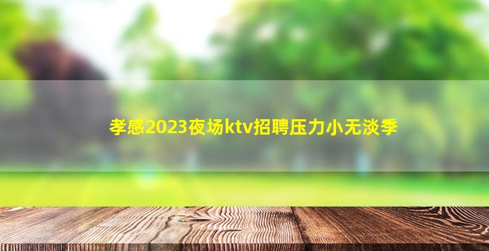 孝感2023夜场ktv招聘压力小无淡季