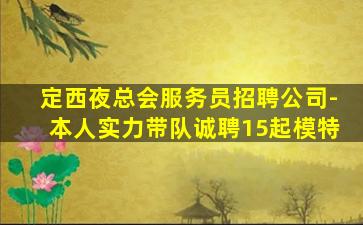 定西夜总会服务员招聘公司-本人实力带队诚聘15起模特