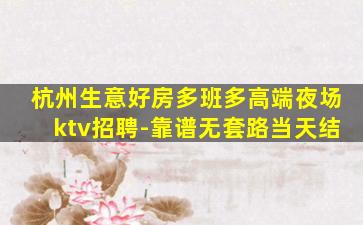 杭州生意好房多班多高端夜场ktv招聘-靠谱无套路当天结